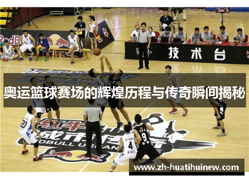 奥运篮球赛场的辉煌历程与传奇瞬间揭秘